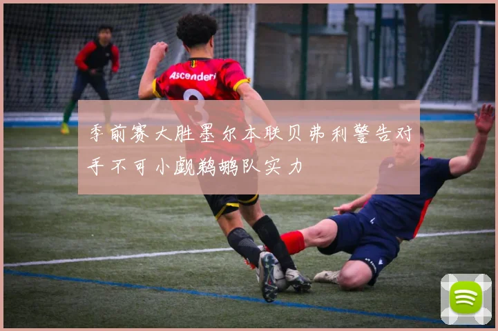 季前赛大胜墨尔本联贝弗利警告对手不可小觑鹈鹕队实力