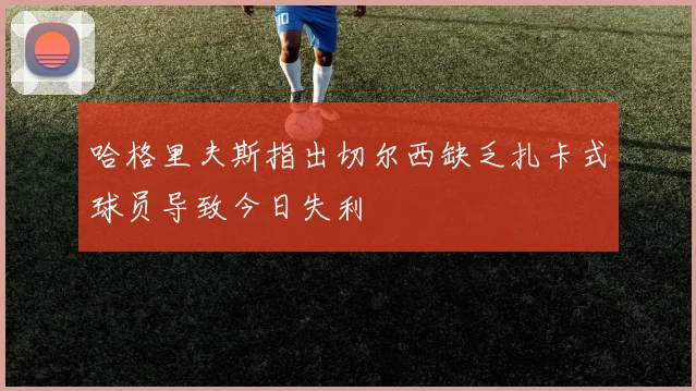 哈格里夫斯指出切尔西缺乏扎卡式球员导致今日失利