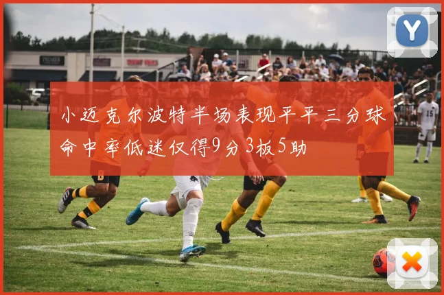 小迈克尔波特半场表现平平三分球命中率低迷仅得9分3板5助