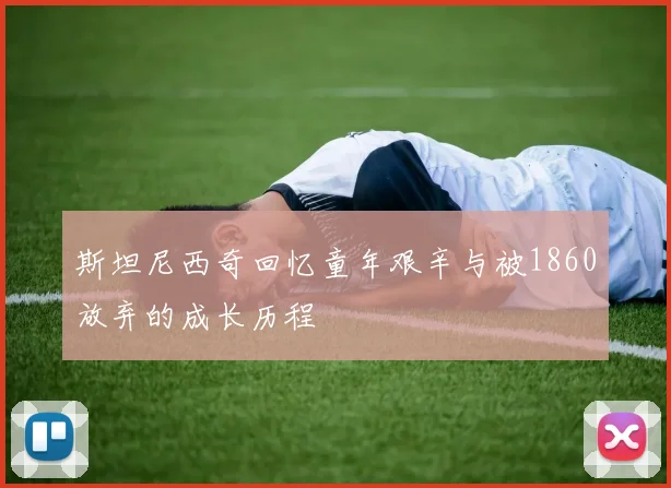 斯坦尼西奇回忆童年艰辛与被1860放弃的成长历程