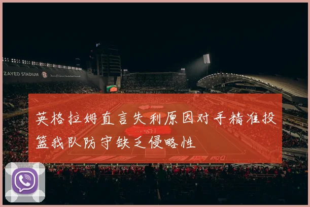 英格拉姆直言失利原因对手精准投篮我队防守缺乏侵略性