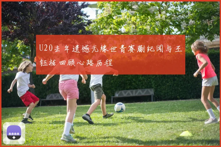 U20去年遗憾无缘世青赛蒯纪闻与王钰栋回顾心路历程