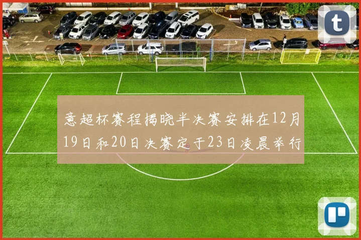 意超杯赛程揭晓半决赛安排在12月19日和20日决赛定于23日凌晨举行