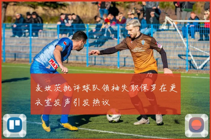 麦坎茨批评球队领袖失职保罗在更衣室发声引发热议