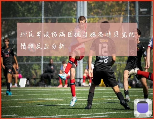 科瓦奇谈伤病困扰与施洛特贝克的情绪反应分析